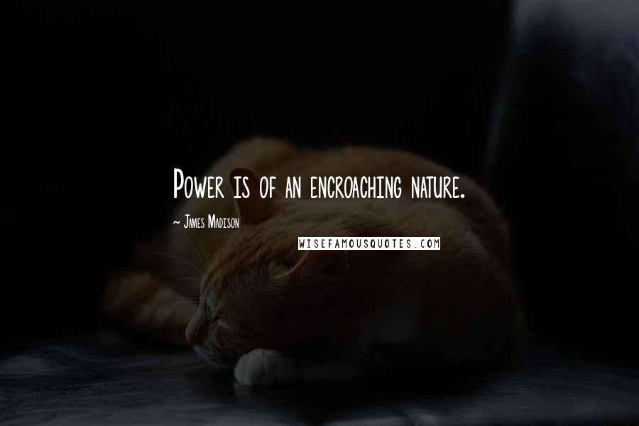 James Madison Quotes: Power is of an encroaching nature.