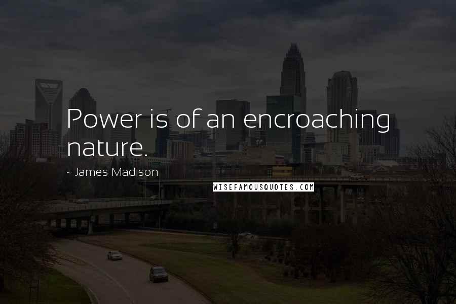 James Madison Quotes: Power is of an encroaching nature.