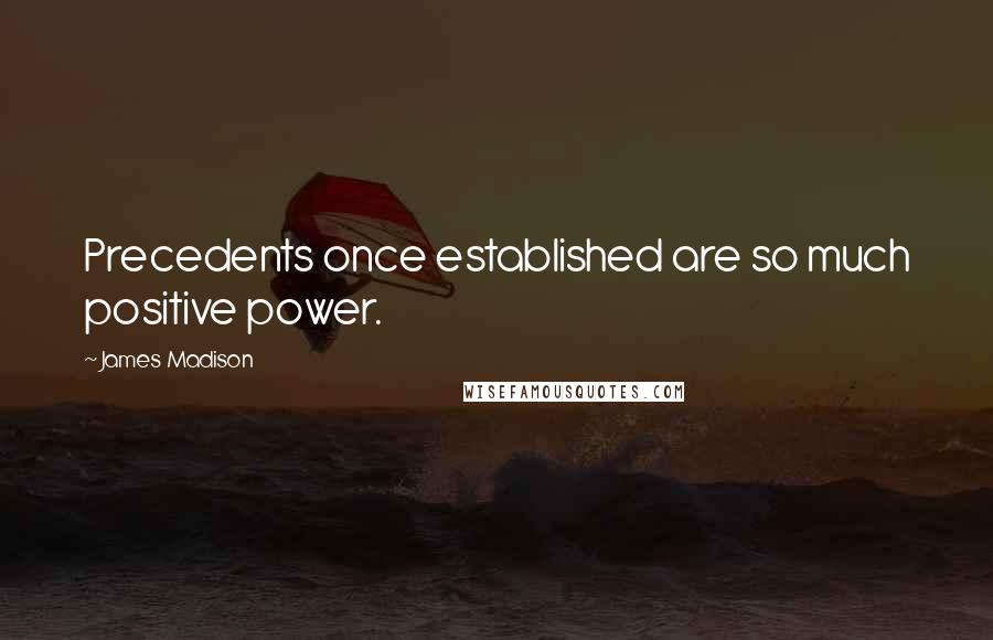 James Madison Quotes: Precedents once established are so much positive power.