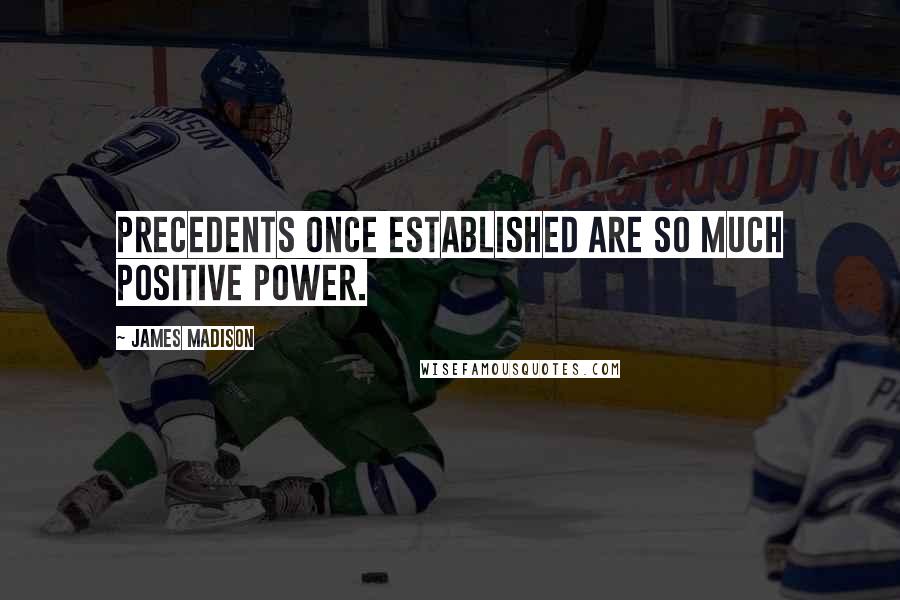 James Madison Quotes: Precedents once established are so much positive power.