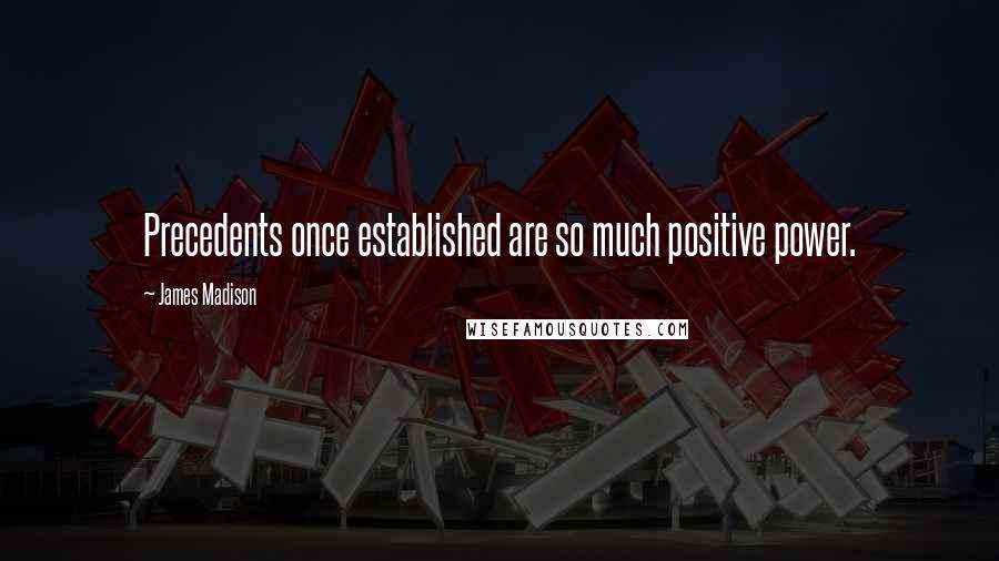 James Madison Quotes: Precedents once established are so much positive power.