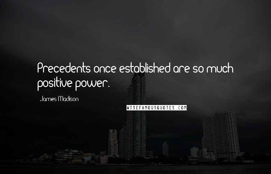 James Madison Quotes: Precedents once established are so much positive power.