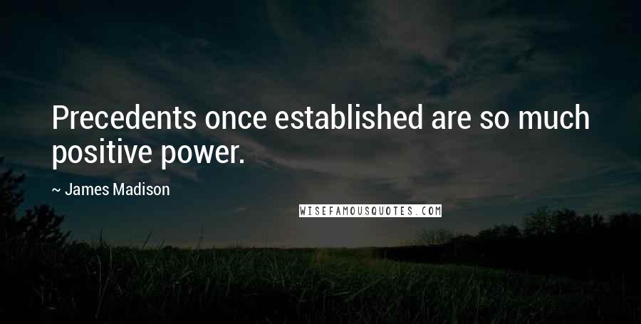 James Madison Quotes: Precedents once established are so much positive power.
