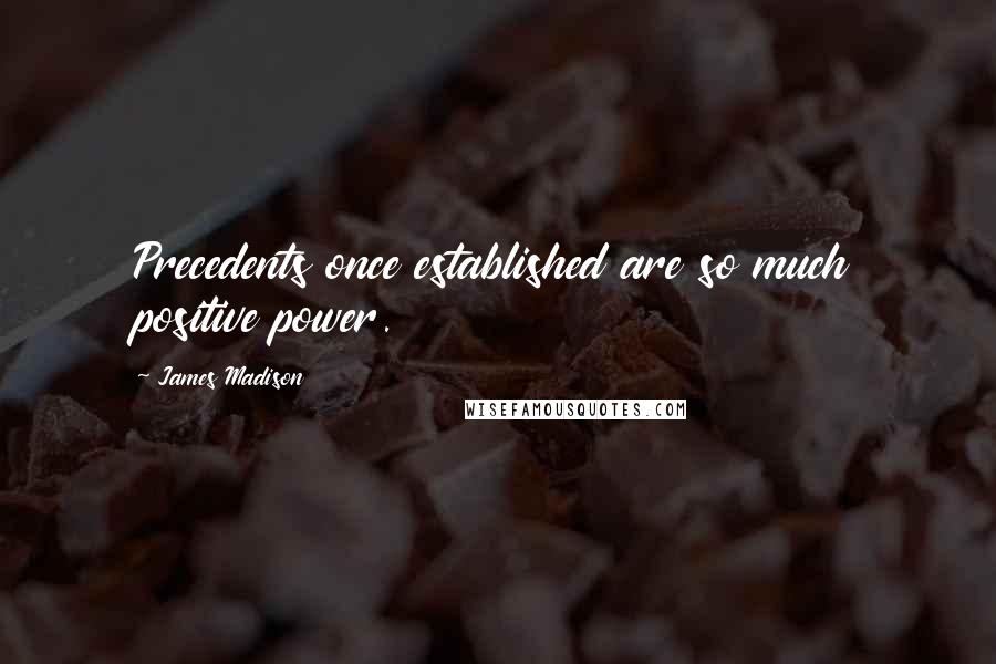 James Madison Quotes: Precedents once established are so much positive power.