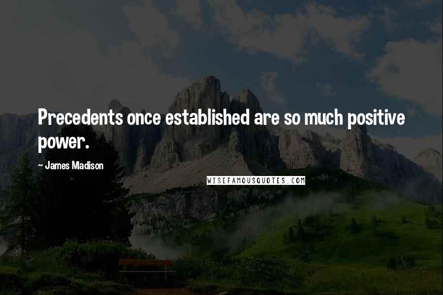 James Madison Quotes: Precedents once established are so much positive power.