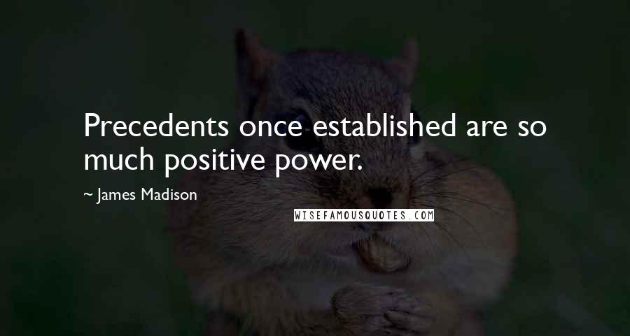 James Madison Quotes: Precedents once established are so much positive power.