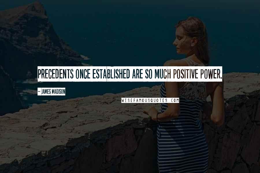 James Madison Quotes: Precedents once established are so much positive power.