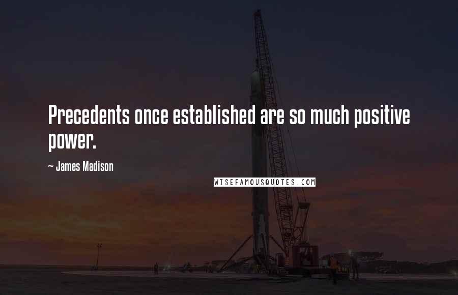 James Madison Quotes: Precedents once established are so much positive power.