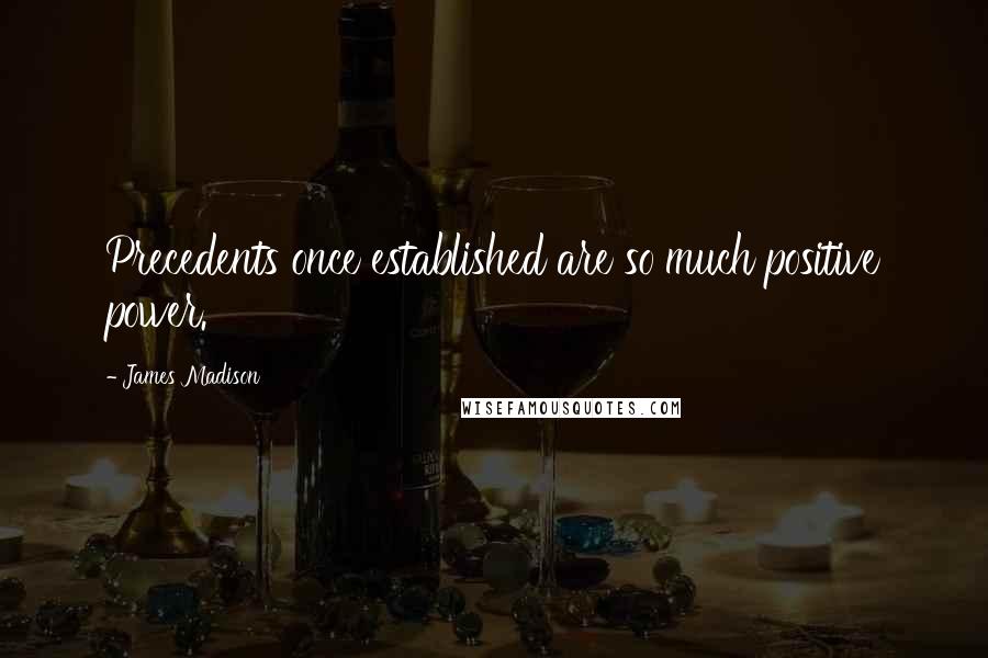 James Madison Quotes: Precedents once established are so much positive power.