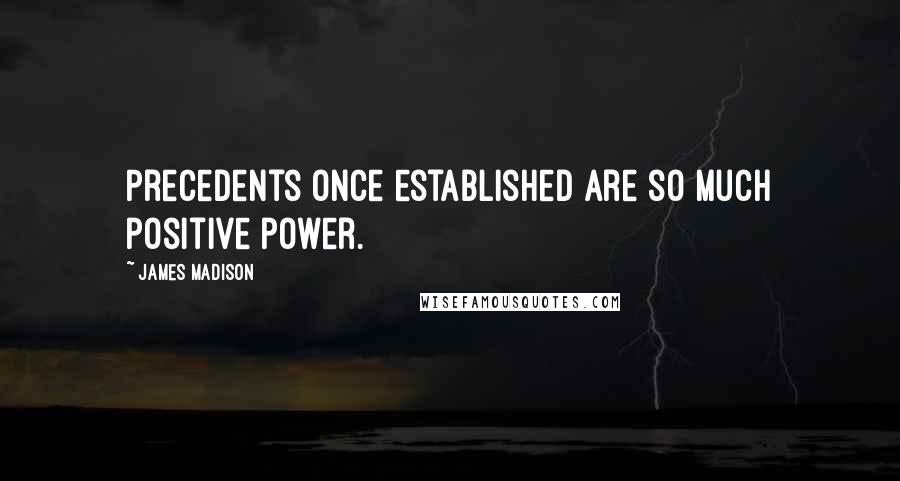 James Madison Quotes: Precedents once established are so much positive power.