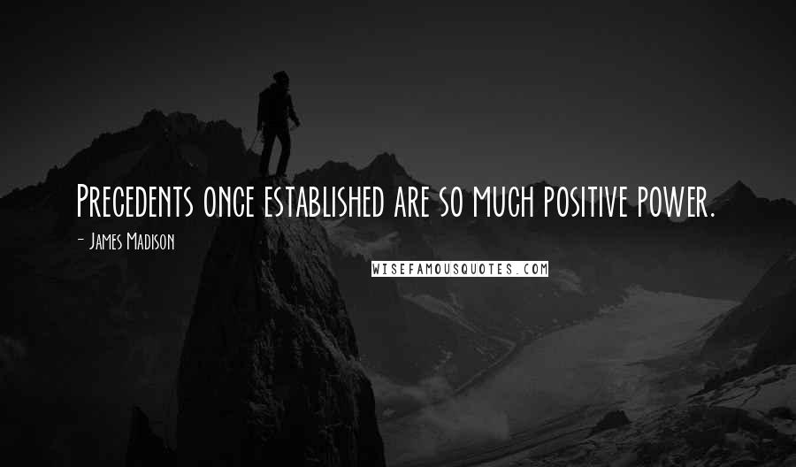 James Madison Quotes: Precedents once established are so much positive power.