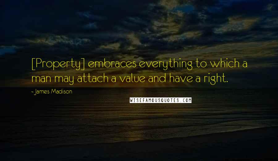 James Madison Quotes: [Property] embraces everything to which a man may attach a value and have a right.