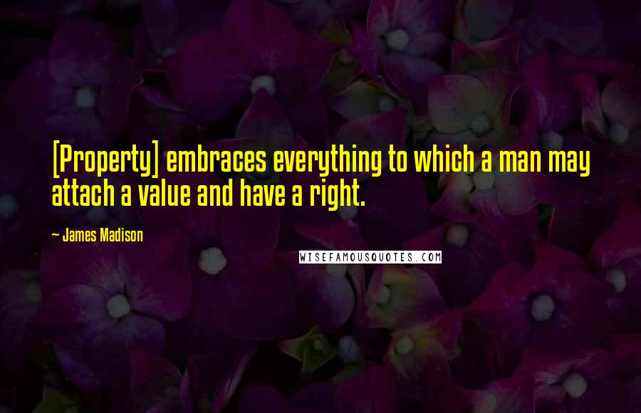 James Madison Quotes: [Property] embraces everything to which a man may attach a value and have a right.