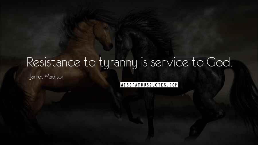 James Madison Quotes: Resistance to tyranny is service to God.