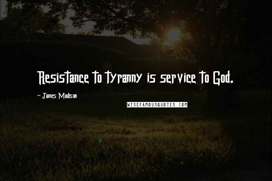 James Madison Quotes: Resistance to tyranny is service to God.