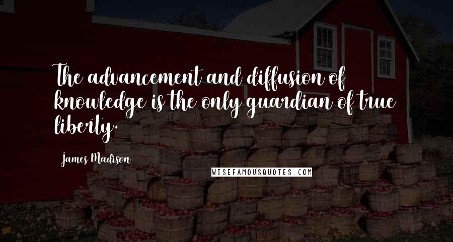 James Madison Quotes: The advancement and diffusion of knowledge is the only guardian of true liberty.