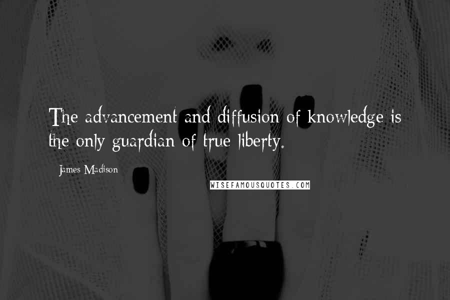 James Madison Quotes: The advancement and diffusion of knowledge is the only guardian of true liberty.