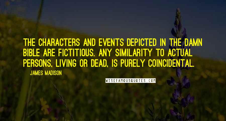 James Madison Quotes: The characters and events depicted in the damn bible are fictitious. Any similarity to actual persons, living or dead, is purely coincidental.
