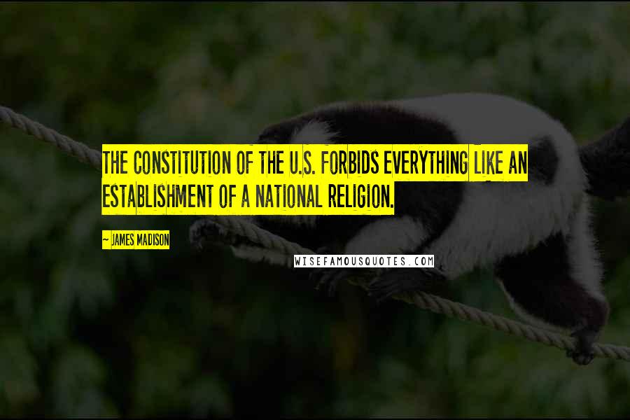 James Madison Quotes: The Constitution of the U.S. forbids everything like an establishment of a national religion.