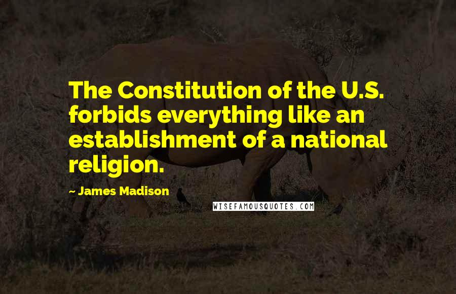 James Madison Quotes: The Constitution of the U.S. forbids everything like an establishment of a national religion.