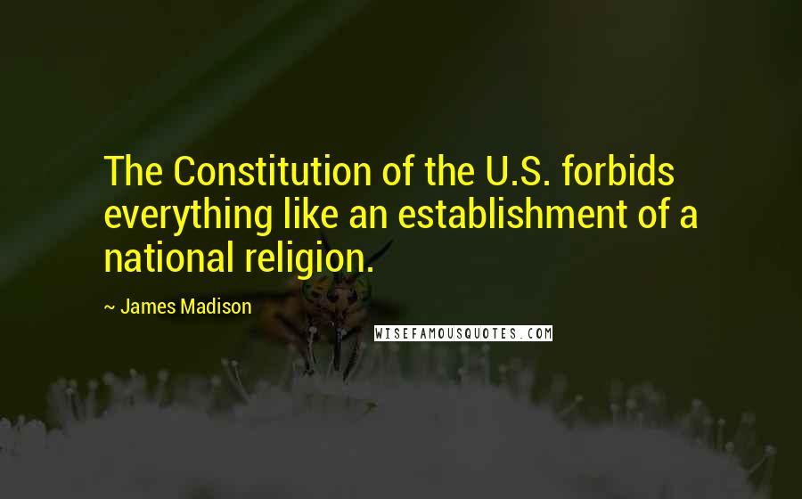 James Madison Quotes: The Constitution of the U.S. forbids everything like an establishment of a national religion.
