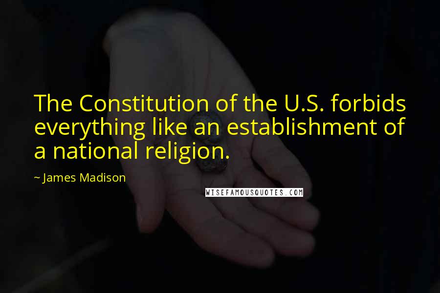 James Madison Quotes: The Constitution of the U.S. forbids everything like an establishment of a national religion.
