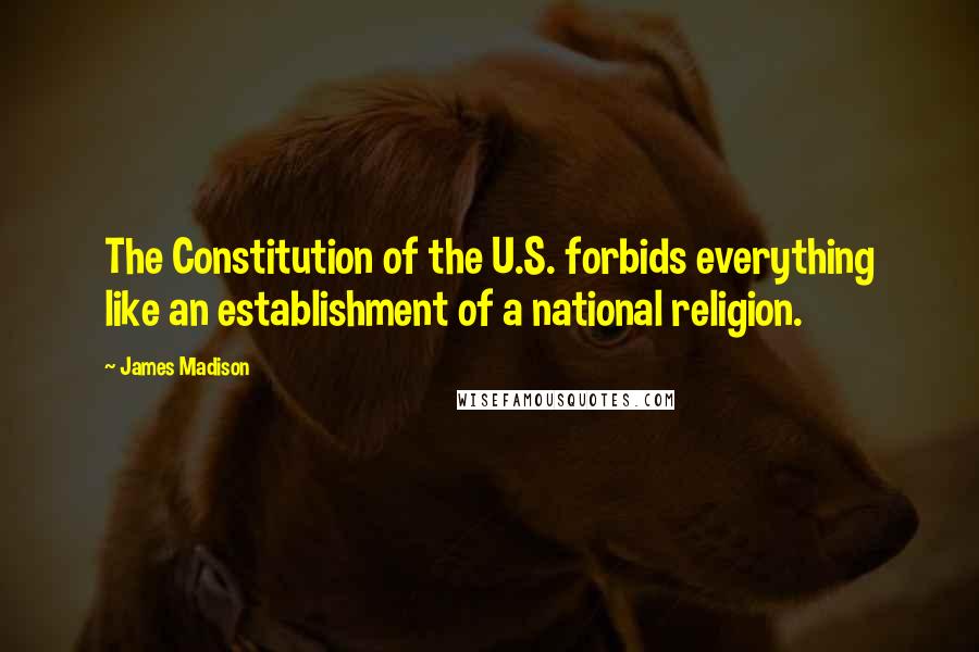 James Madison Quotes: The Constitution of the U.S. forbids everything like an establishment of a national religion.