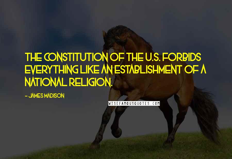 James Madison Quotes: The Constitution of the U.S. forbids everything like an establishment of a national religion.