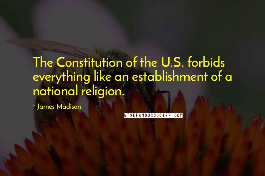 James Madison Quotes: The Constitution of the U.S. forbids everything like an establishment of a national religion.
