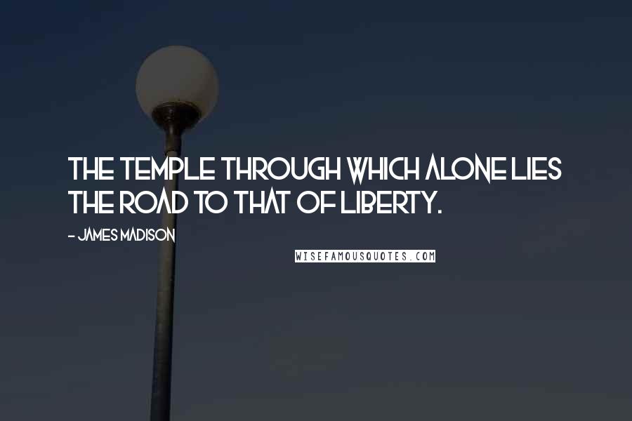 James Madison Quotes: The temple through which alone lies the road to that of Liberty.