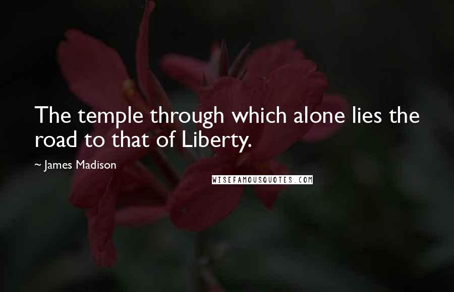 James Madison Quotes: The temple through which alone lies the road to that of Liberty.