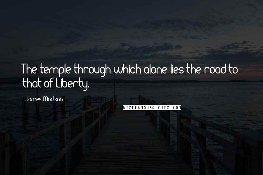 James Madison Quotes: The temple through which alone lies the road to that of Liberty.