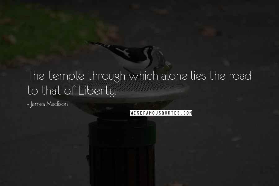 James Madison Quotes: The temple through which alone lies the road to that of Liberty.