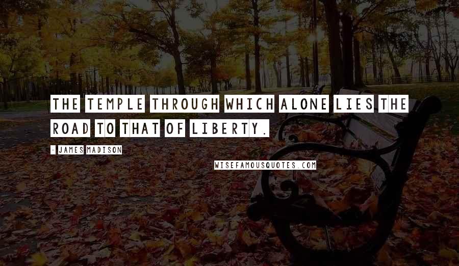 James Madison Quotes: The temple through which alone lies the road to that of Liberty.