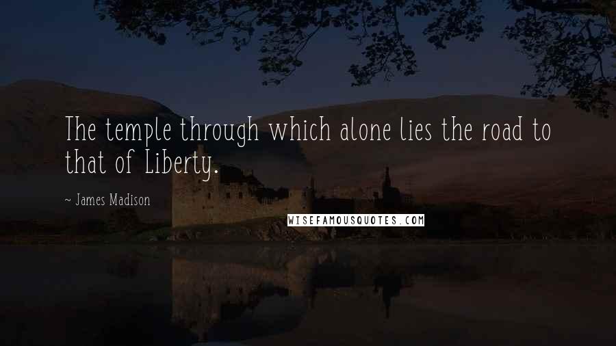 James Madison Quotes: The temple through which alone lies the road to that of Liberty.