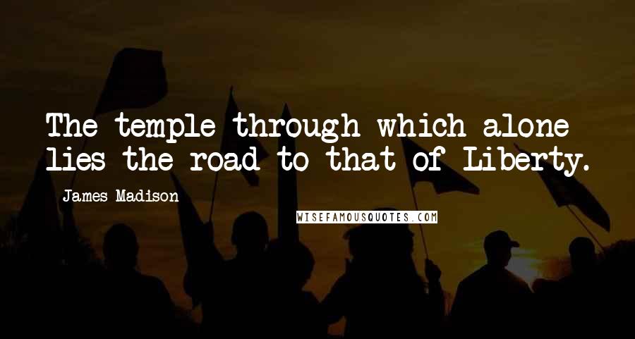 James Madison Quotes: The temple through which alone lies the road to that of Liberty.