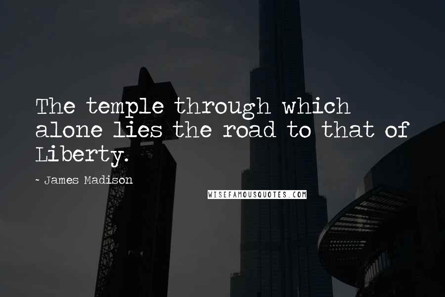 James Madison Quotes: The temple through which alone lies the road to that of Liberty.