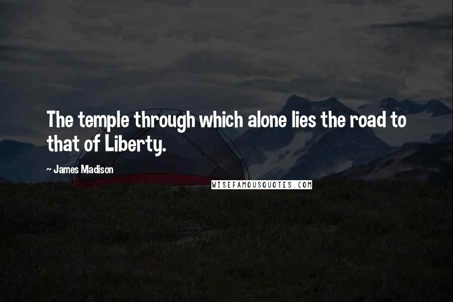 James Madison Quotes: The temple through which alone lies the road to that of Liberty.