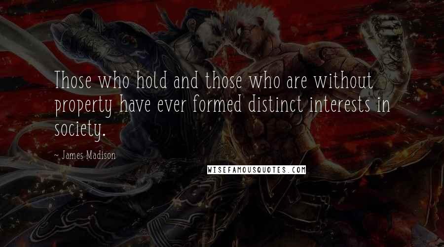 James Madison Quotes: Those who hold and those who are without property have ever formed distinct interests in society.