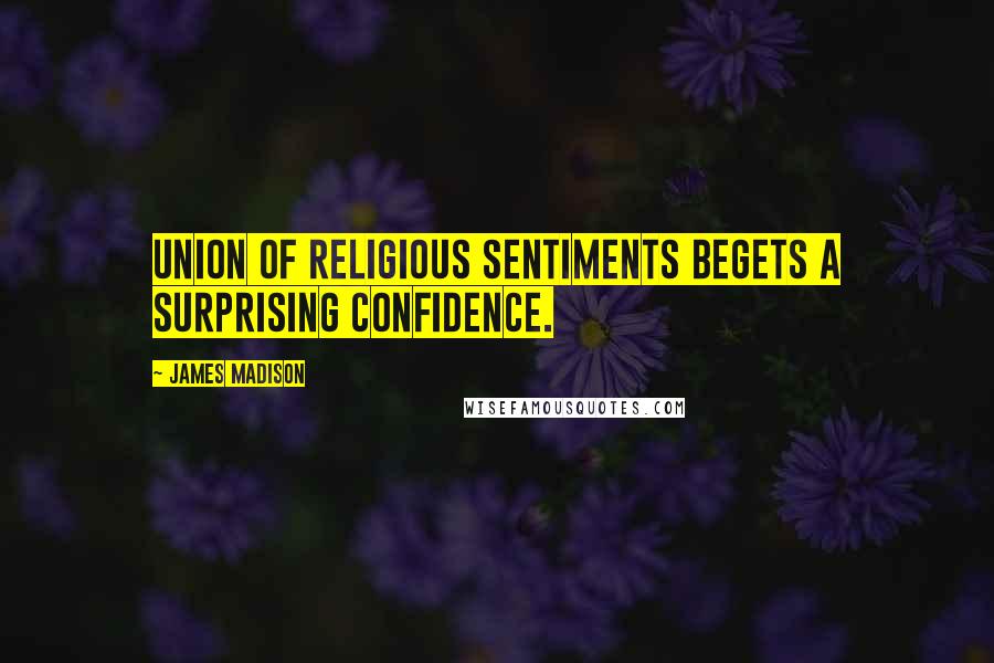 James Madison Quotes: Union of religious sentiments begets a surprising confidence.