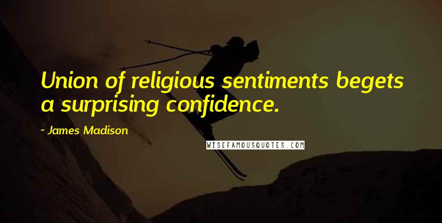 James Madison Quotes: Union of religious sentiments begets a surprising confidence.