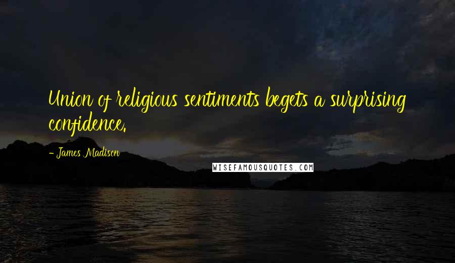 James Madison Quotes: Union of religious sentiments begets a surprising confidence.
