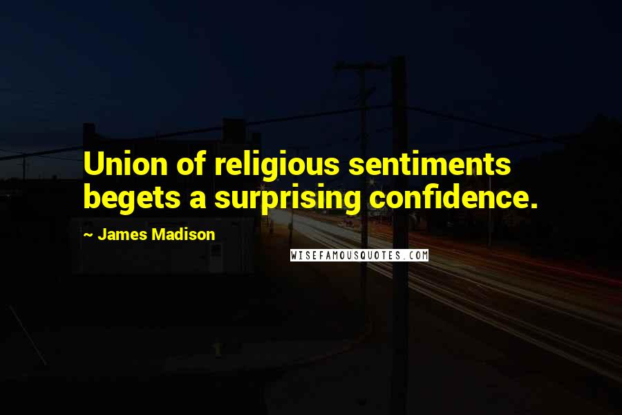 James Madison Quotes: Union of religious sentiments begets a surprising confidence.