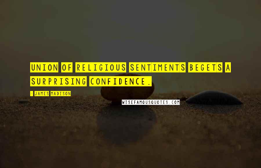 James Madison Quotes: Union of religious sentiments begets a surprising confidence.