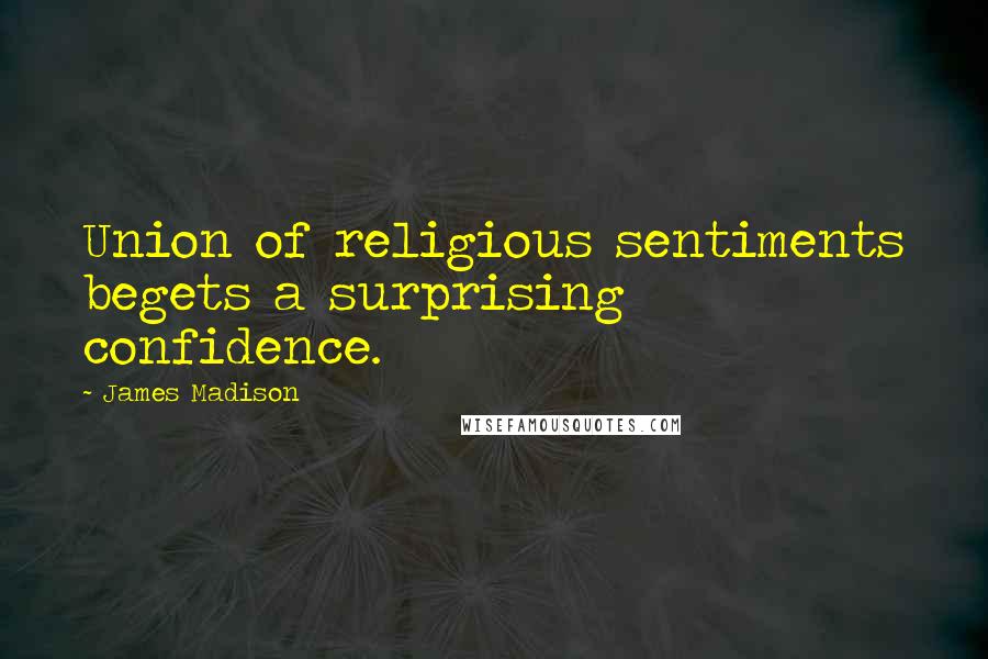 James Madison Quotes: Union of religious sentiments begets a surprising confidence.