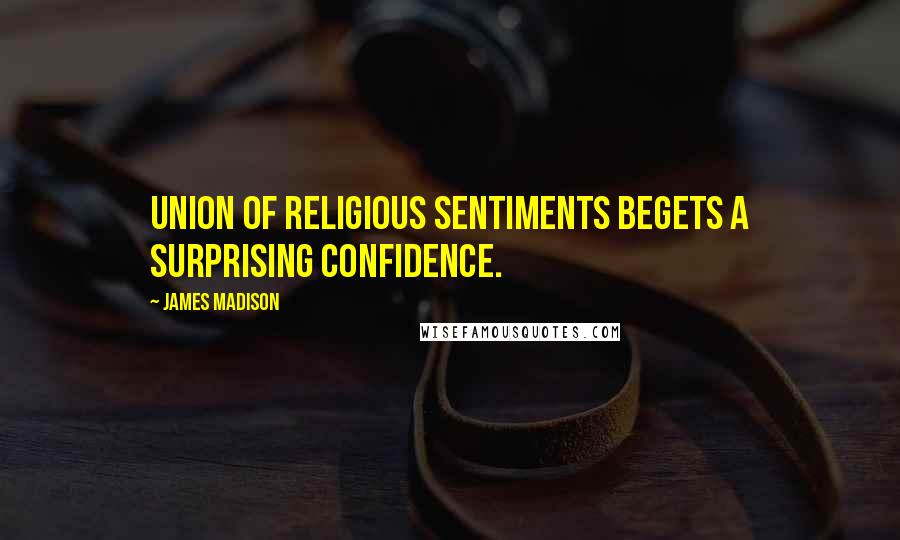 James Madison Quotes: Union of religious sentiments begets a surprising confidence.