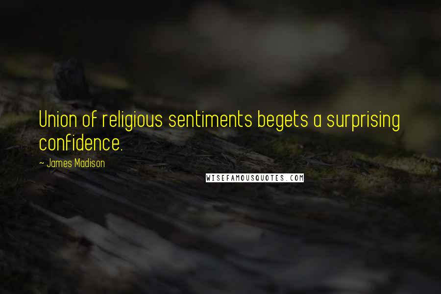 James Madison Quotes: Union of religious sentiments begets a surprising confidence.