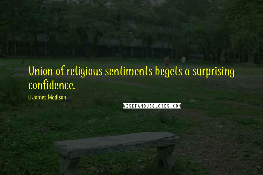 James Madison Quotes: Union of religious sentiments begets a surprising confidence.