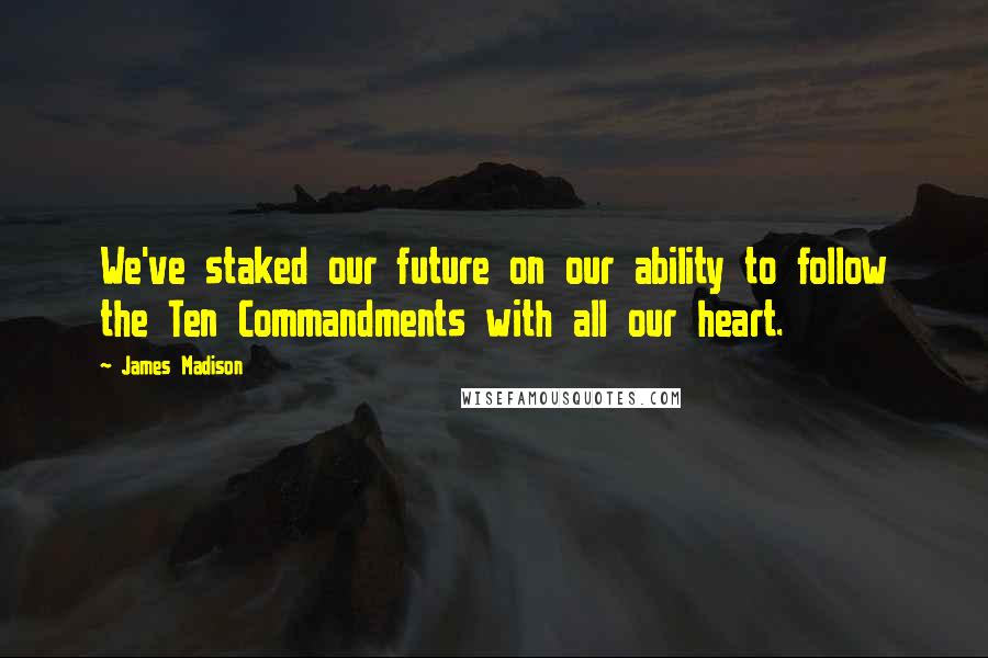 James Madison Quotes: We've staked our future on our ability to follow the Ten Commandments with all our heart.