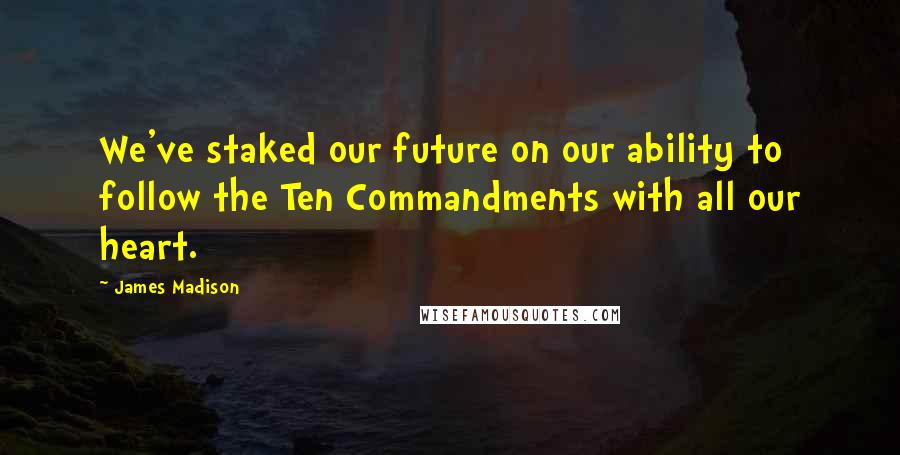 James Madison Quotes: We've staked our future on our ability to follow the Ten Commandments with all our heart.